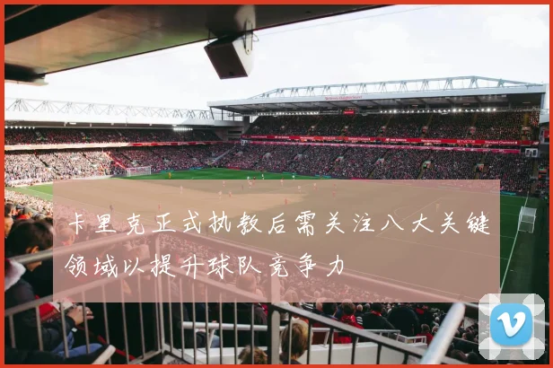 卡里克正式执教后需关注八大关键领域以提升球队竞争力