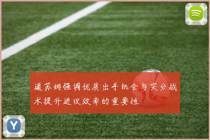 道苏姆强调优质出手机会与突分战术提升进攻效率的重要性