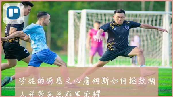 珍妮的感恩之心詹姆斯如何拯救湖人并带来总冠军荣耀