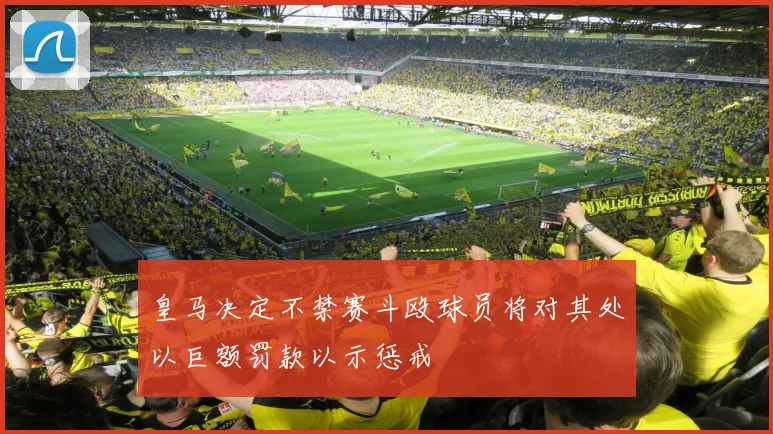 皇马决定不禁赛斗殴球员将对其处以巨额罚款以示惩戒