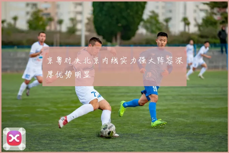 京粤对决北京内线实力强大阵容深厚优势明显