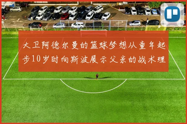 大卫阿德尔曼的篮球梦想从童年起步10岁时向斯波展示父亲的战术理念