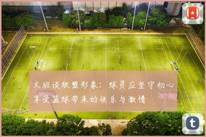 文班谈联盟形象：球员应坚守初心享受篮球带来的快乐与激情