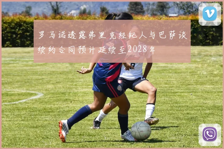 罗马诺透露弗里克经纪人与巴萨谈续约合同预计延续至2028年