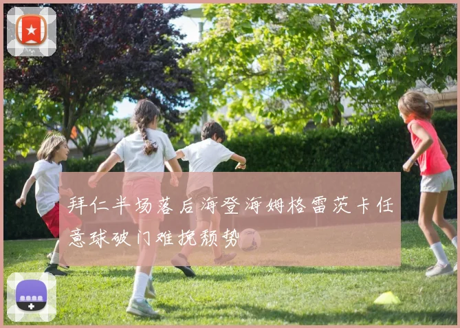 拜仁半场落后海登海姆格雷茨卡任意球破门难挽颓势