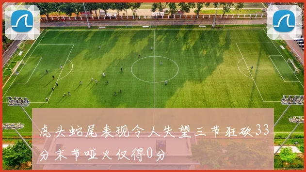 虎头蛇尾表现令人失望三节狂砍33分末节哑火仅得0分