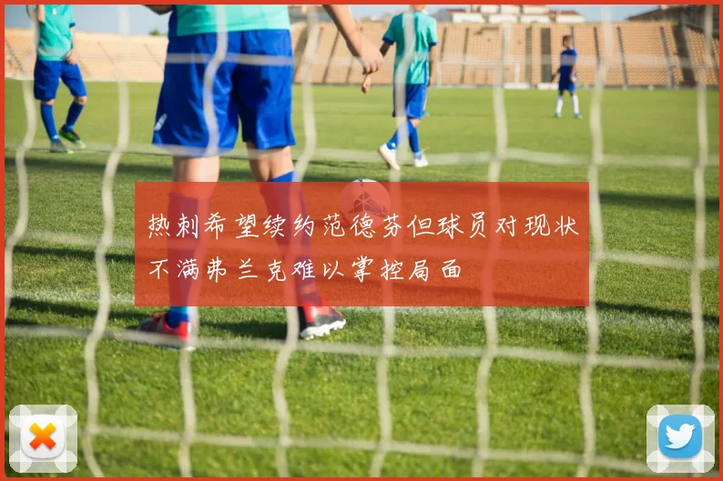 热刺希望续约范德芬但球员对现状不满弗兰克难以掌控局面