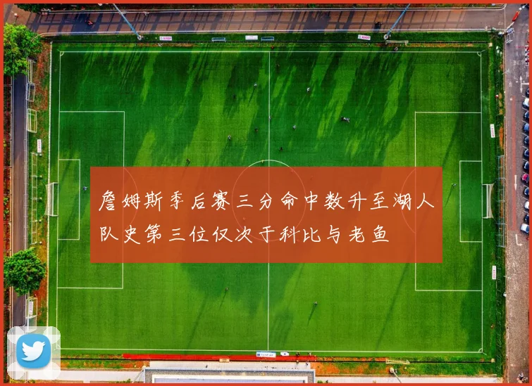 詹姆斯季后赛三分命中数升至湖人队史第三位仅次于科比与老鱼